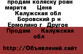 продам коляску роан марита   › Цена ­ 10 000 - Калужская обл., Боровский р-н, Ермолино г. Другое » Продам   . Калужская обл.